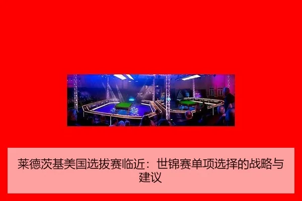 莱德茨基美国选拔赛临近：世锦赛单项选择的战略与建议