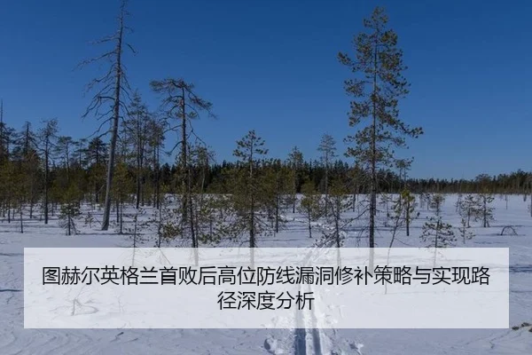 图赫尔英格兰首败后高位防线漏洞修补策略与实现路径深度分析