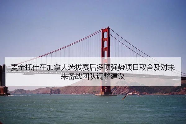 麦金托什在加拿大选拔赛后多项强势项目取舍及对未来备战团队调整建议